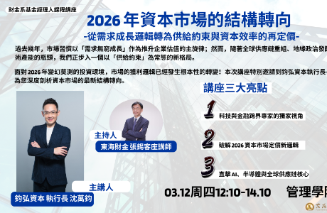 專題演講-03/12(四)「2026 年資本市場的結構轉向 從需求成長邏輯，轉為供給約束與資本效率的再定價」--鈞弘資本執行長沈萬鈞
